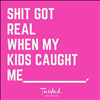 When did SHIT GET REAL for you with your kids? Make it real with Twisted Wares!